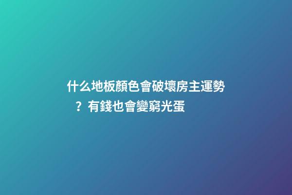 什么地板顏色會破壞房主運勢？有錢也會變窮光蛋